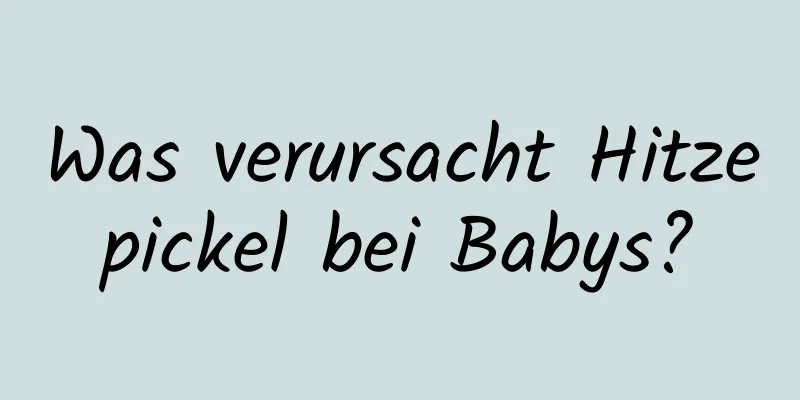 Was verursacht Hitzepickel bei Babys?