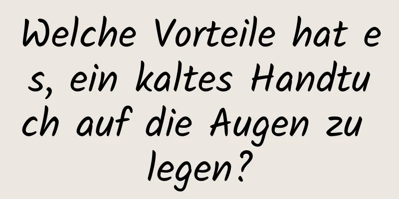 Welche Vorteile hat es, ein kaltes Handtuch auf die Augen zu legen?