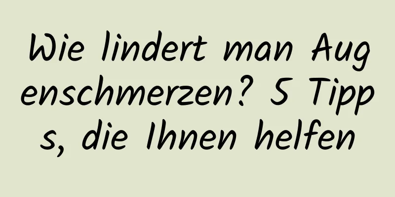 Wie lindert man Augenschmerzen? 5 Tipps, die Ihnen helfen