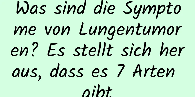 Was sind die Symptome von Lungentumoren? Es stellt sich heraus, dass es 7 Arten gibt