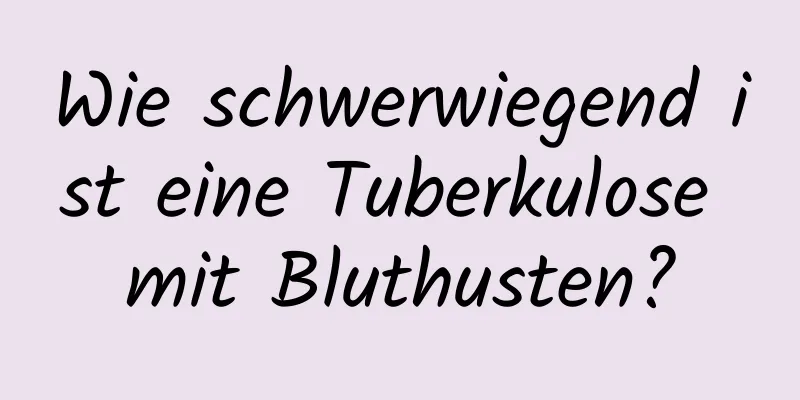 Wie schwerwiegend ist eine Tuberkulose mit Bluthusten?