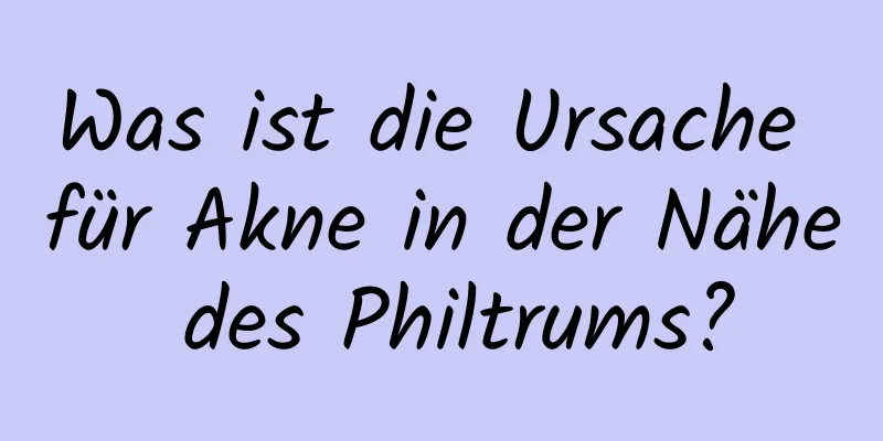 Was ist die Ursache für Akne in der Nähe des Philtrums?