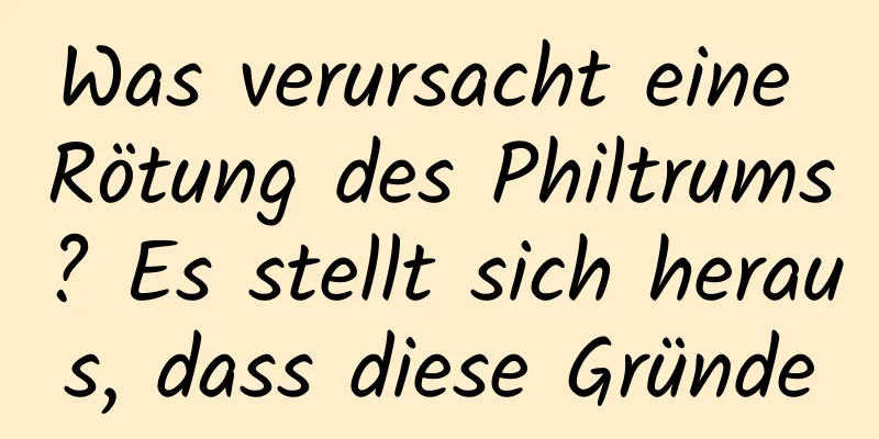 Was verursacht eine Rötung des Philtrums? Es stellt sich heraus, dass diese Gründe