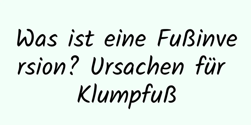 Was ist eine Fußinversion? Ursachen für Klumpfuß