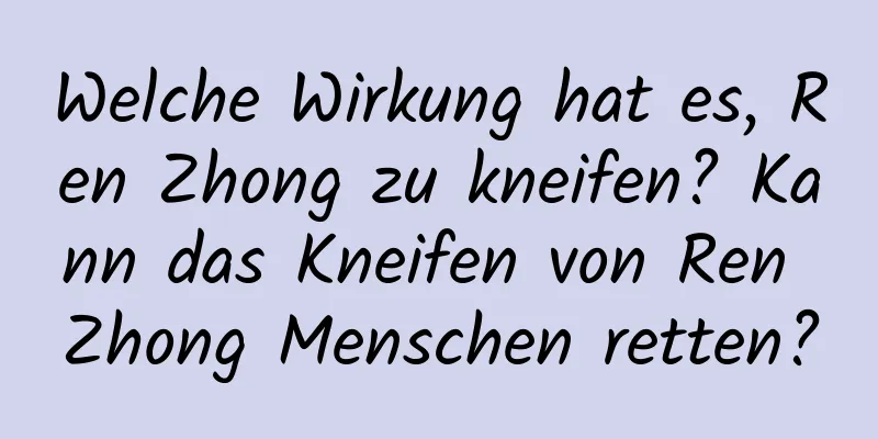 Welche Wirkung hat es, Ren Zhong zu kneifen? Kann das Kneifen von Ren Zhong Menschen retten?