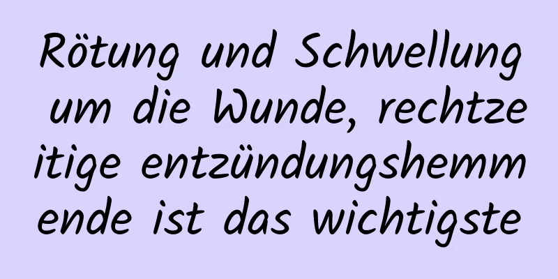 Rötung und Schwellung um die Wunde, rechtzeitige entzündungshemmende ist das wichtigste