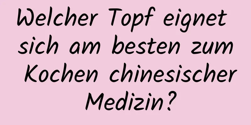 Welcher Topf eignet sich am besten zum Kochen chinesischer Medizin?