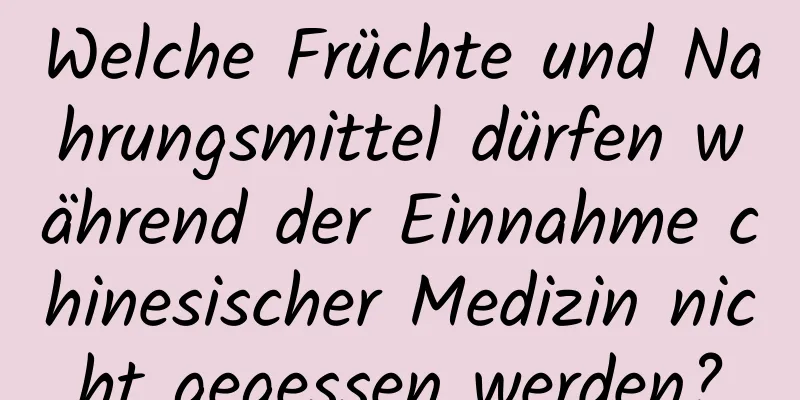 Welche Früchte und Nahrungsmittel dürfen während der Einnahme chinesischer Medizin nicht gegessen werden?