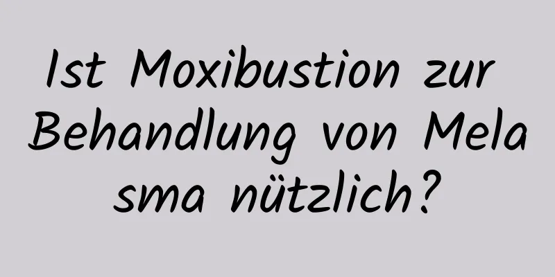 Ist Moxibustion zur Behandlung von Melasma nützlich?