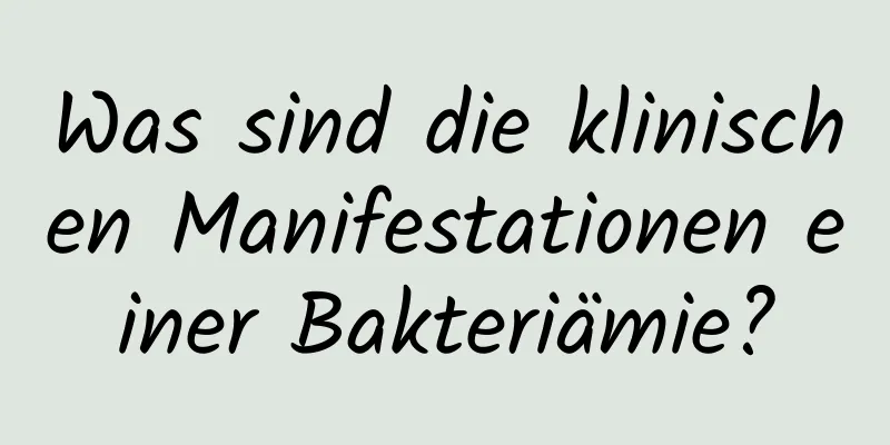 Was sind die klinischen Manifestationen einer Bakteriämie?