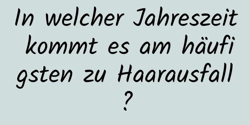 In welcher Jahreszeit kommt es am häufigsten zu Haarausfall?