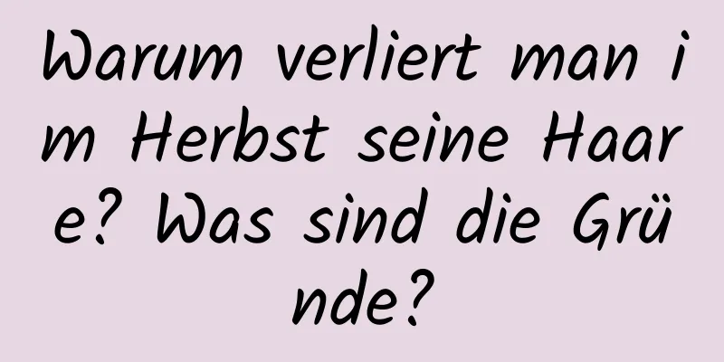 Warum verliert man im Herbst seine Haare? Was sind die Gründe?