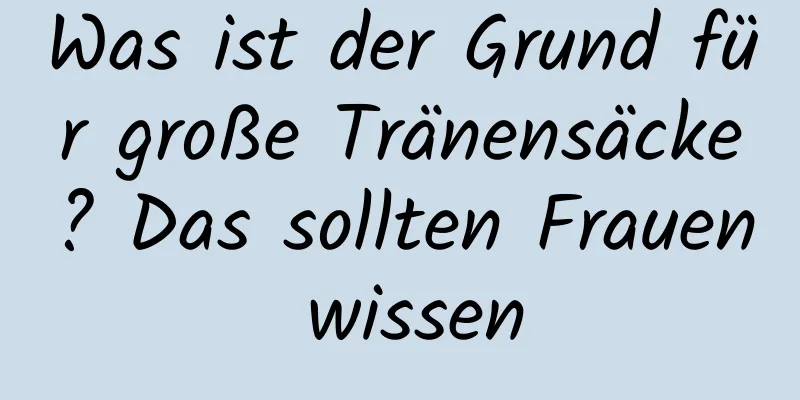 Was ist der Grund für große Tränensäcke? Das sollten Frauen wissen