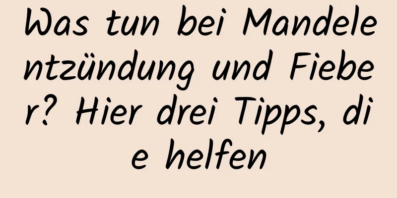 Was tun bei Mandelentzündung und Fieber? Hier drei Tipps, die helfen