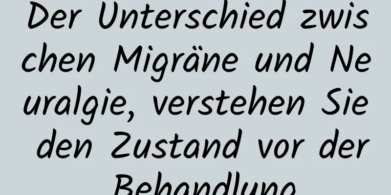 Der Unterschied zwischen Migräne und Neuralgie, verstehen Sie den Zustand vor der Behandlung