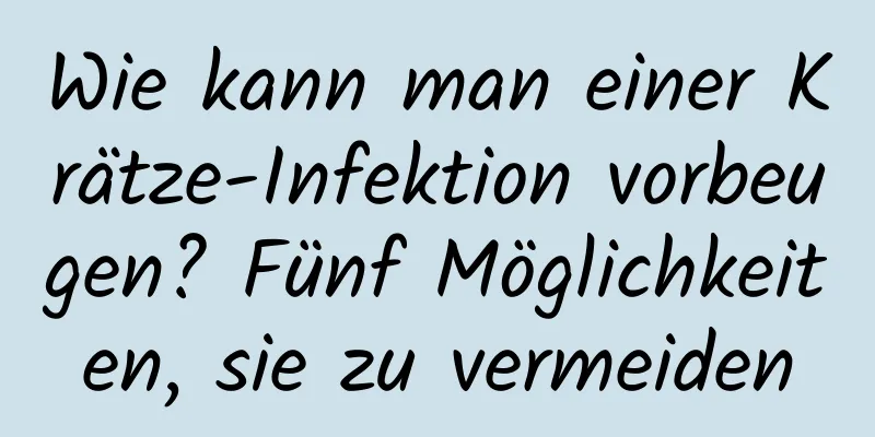 Wie kann man einer Krätze-Infektion vorbeugen? Fünf Möglichkeiten, sie zu vermeiden