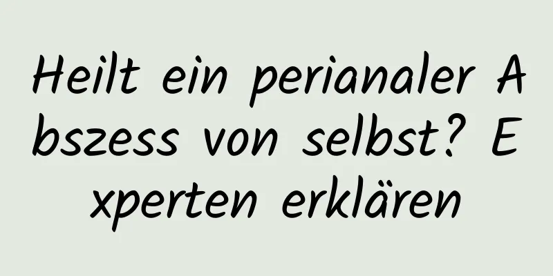 Heilt ein perianaler Abszess von selbst? Experten erklären