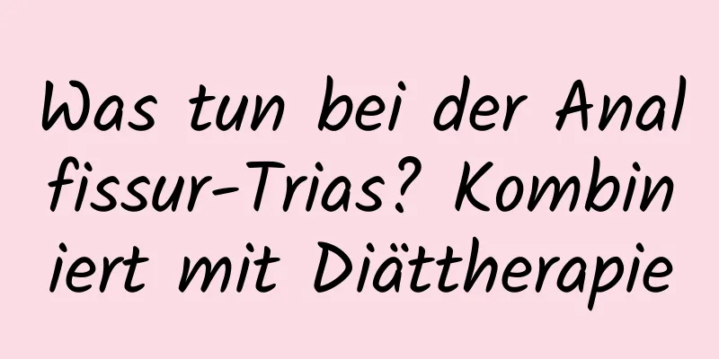 Was tun bei der Analfissur-Trias? Kombiniert mit Diättherapie