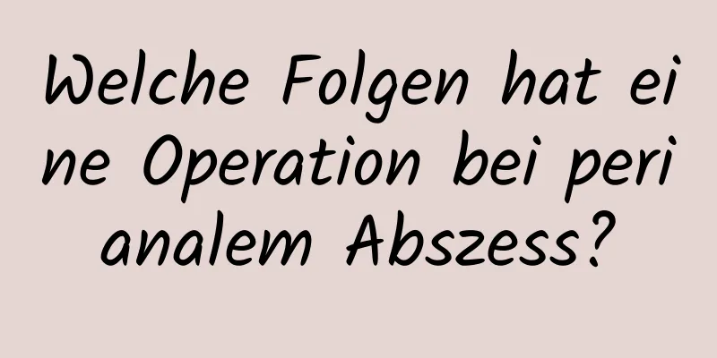 Welche Folgen hat eine Operation bei perianalem Abszess?