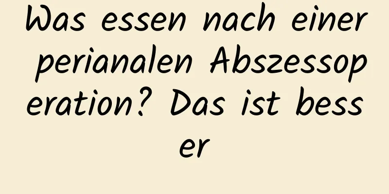 Was essen nach einer perianalen Abszessoperation? Das ist besser