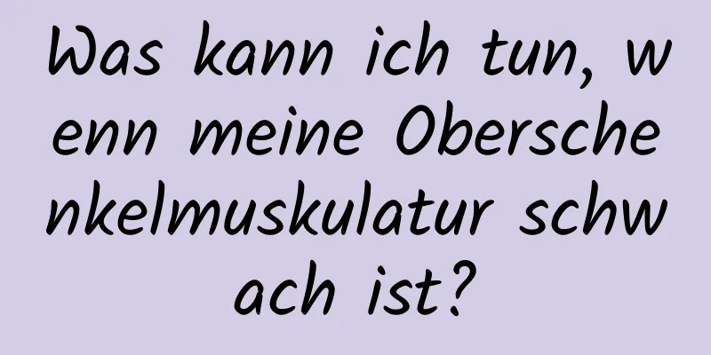 Was kann ich tun, wenn meine Oberschenkelmuskulatur schwach ist?