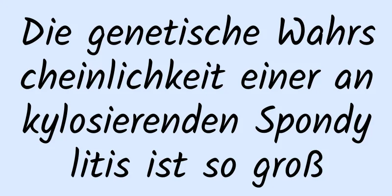 Die genetische Wahrscheinlichkeit einer ankylosierenden Spondylitis ist so groß