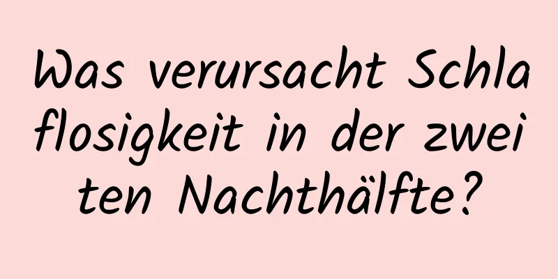 Was verursacht Schlaflosigkeit in der zweiten Nachthälfte?