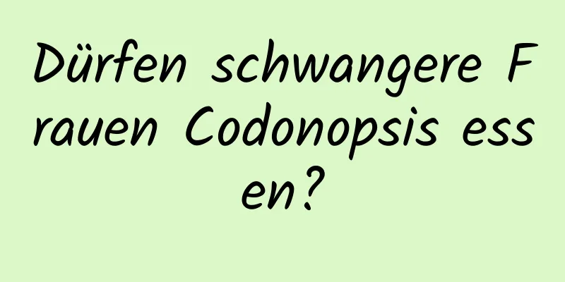 Dürfen schwangere Frauen Codonopsis essen?