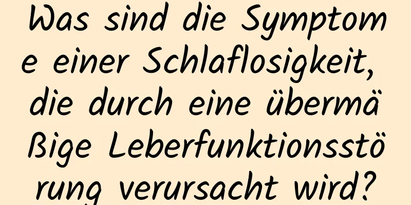 Was sind die Symptome einer Schlaflosigkeit, die durch eine übermäßige Leberfunktionsstörung verursacht wird?