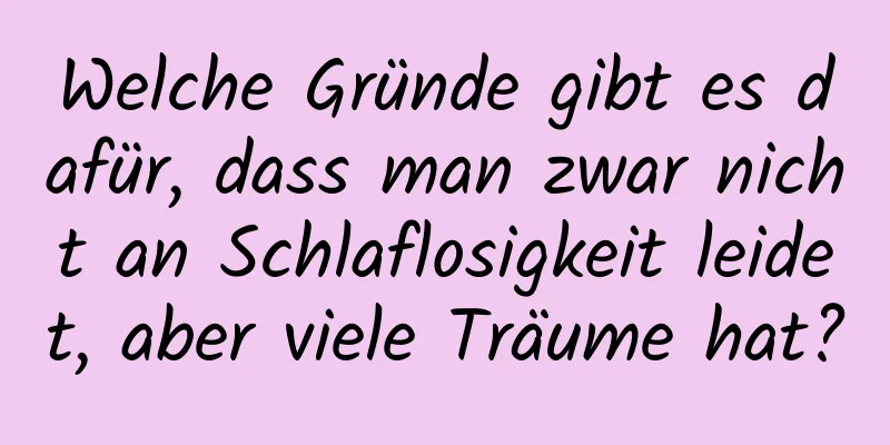 Welche Gründe gibt es dafür, dass man zwar nicht an Schlaflosigkeit leidet, aber viele Träume hat?