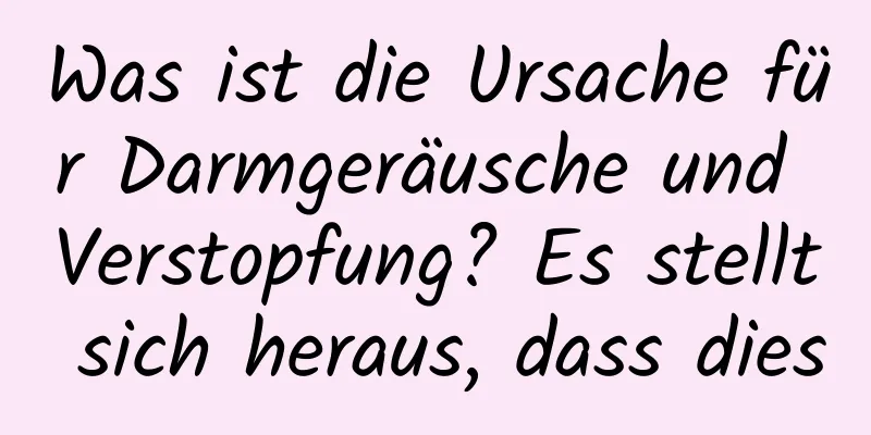 Was ist die Ursache für Darmgeräusche und Verstopfung? Es stellt sich heraus, dass dies