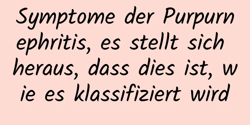 Symptome der Purpurnephritis, es stellt sich heraus, dass dies ist, wie es klassifiziert wird