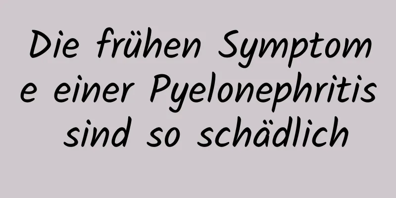 Die frühen Symptome einer Pyelonephritis sind so schädlich