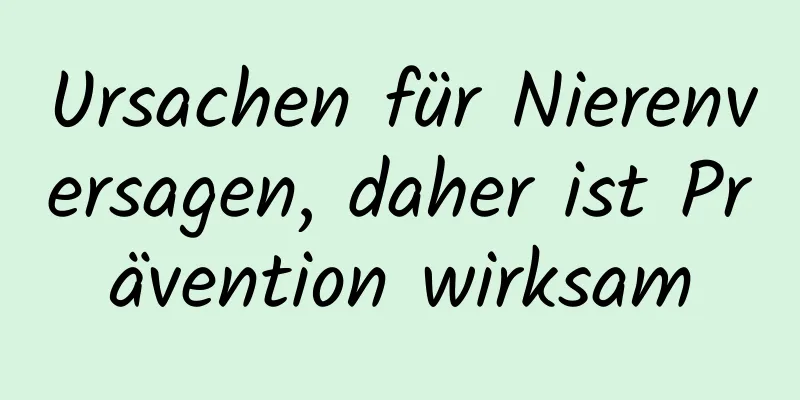 Ursachen für Nierenversagen, daher ist Prävention wirksam