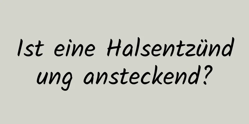 Ist eine Halsentzündung ansteckend?