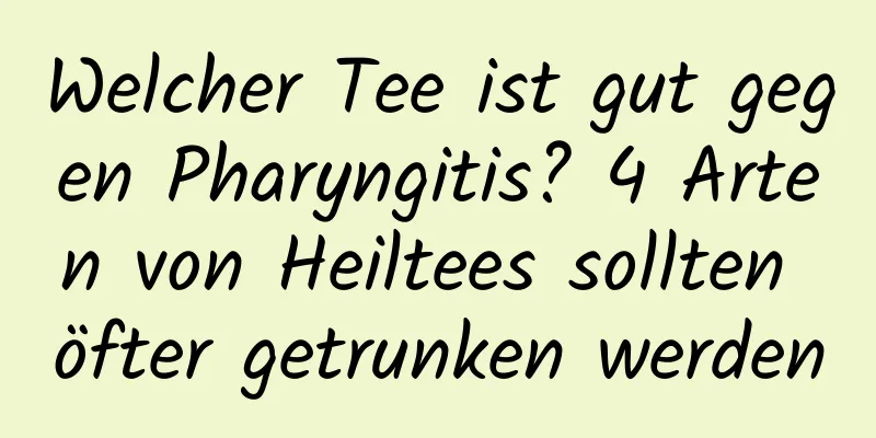 Welcher Tee ist gut gegen Pharyngitis? 4 Arten von Heiltees sollten öfter getrunken werden