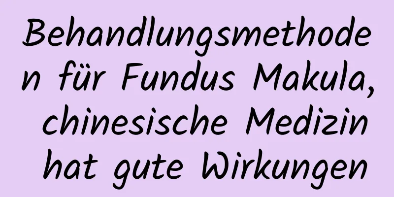 Behandlungsmethoden für Fundus Makula, chinesische Medizin hat gute Wirkungen