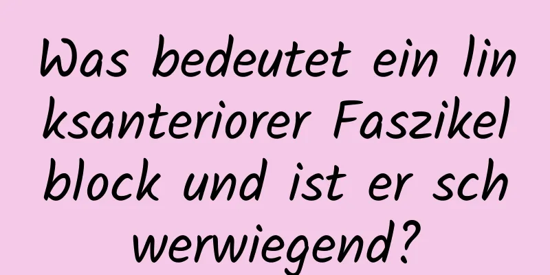 Was bedeutet ein linksanteriorer Faszikelblock und ist er schwerwiegend?