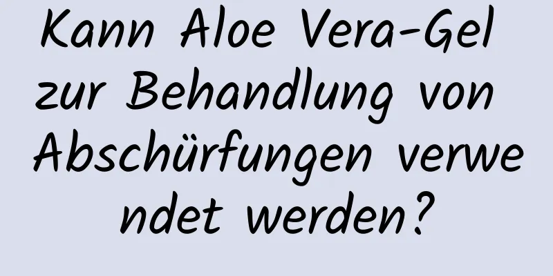 Kann Aloe Vera-Gel zur Behandlung von Abschürfungen verwendet werden?