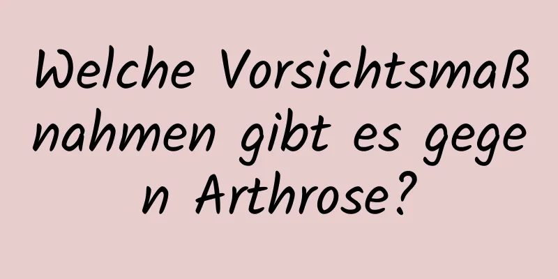 Welche Vorsichtsmaßnahmen gibt es gegen Arthrose?