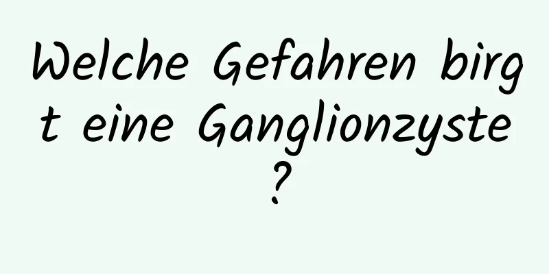 Welche Gefahren birgt eine Ganglionzyste?