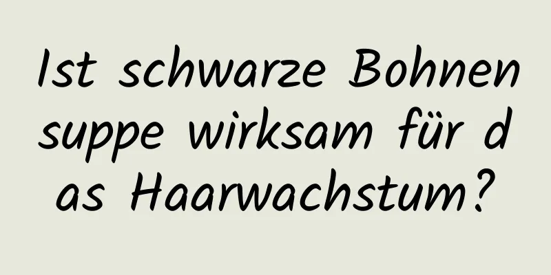 Ist schwarze Bohnensuppe wirksam für das Haarwachstum?