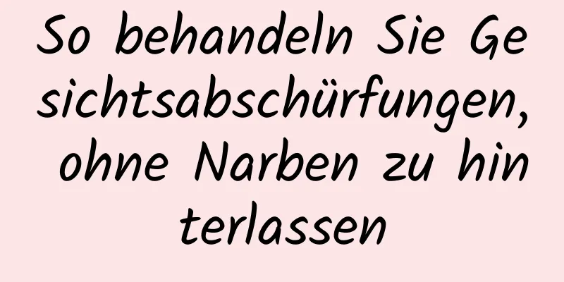 So behandeln Sie Gesichtsabschürfungen, ohne Narben zu hinterlassen