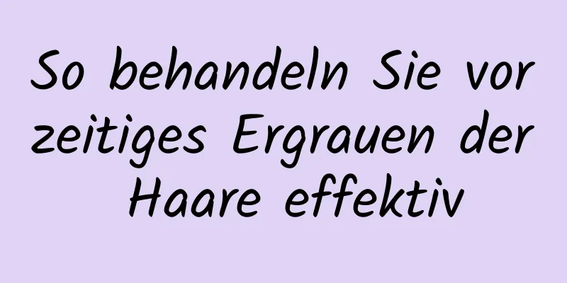 So behandeln Sie vorzeitiges Ergrauen der Haare effektiv