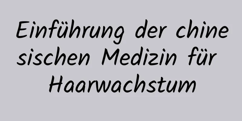 Einführung der chinesischen Medizin für Haarwachstum