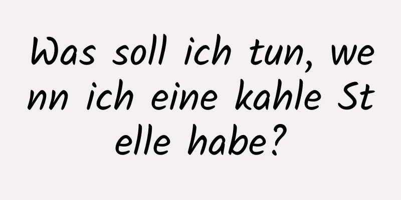 Was soll ich tun, wenn ich eine kahle Stelle habe?