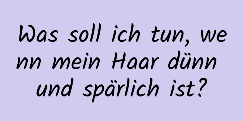 Was soll ich tun, wenn mein Haar dünn und spärlich ist?