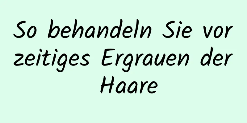 So behandeln Sie vorzeitiges Ergrauen der Haare