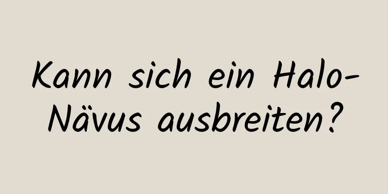 Kann sich ein Halo-Nävus ausbreiten?