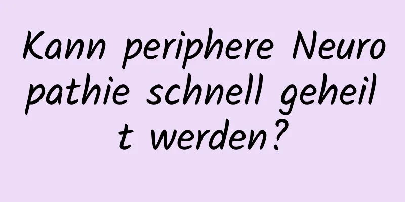 Kann periphere Neuropathie schnell geheilt werden?